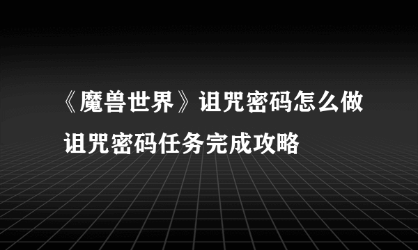 《魔兽世界》诅咒密码怎么做 诅咒密码任务完成攻略