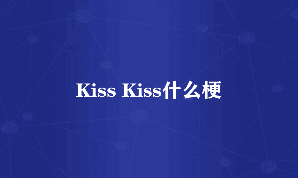 Kiss Kiss什么梗