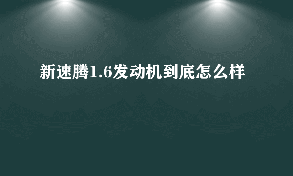 新速腾1.6发动机到底怎么样