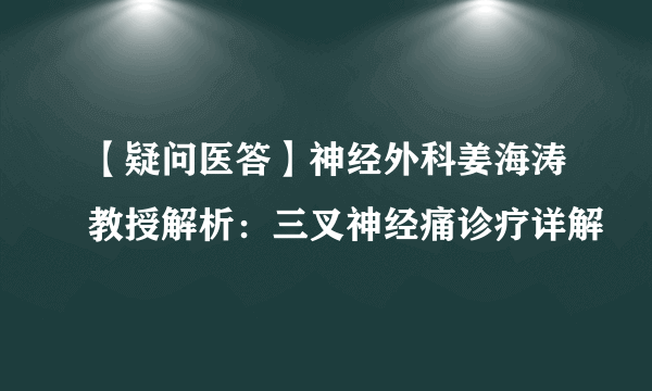 【疑问医答】神经外科姜海涛教授解析：三叉神经痛诊疗详解