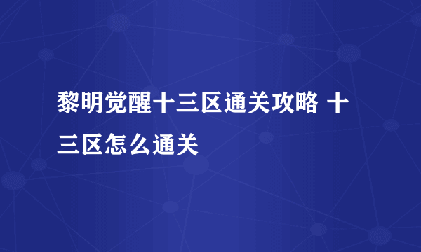 黎明觉醒十三区通关攻略 十三区怎么通关