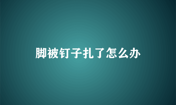 脚被钉子扎了怎么办