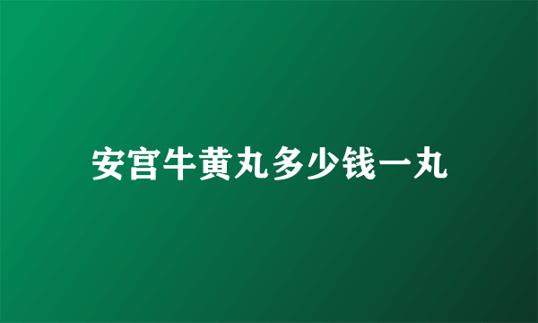 安宫牛黄丸多少钱一丸