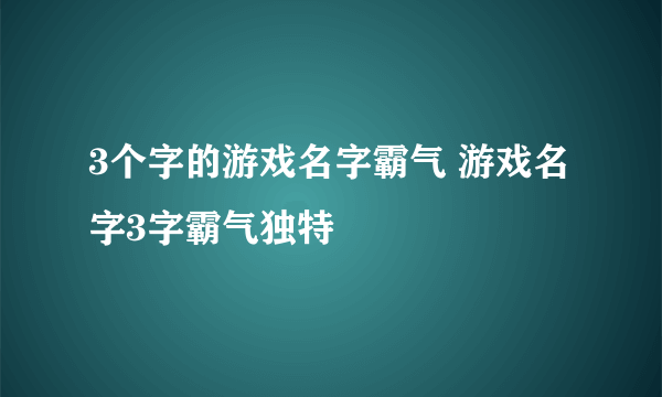 3个字的游戏名字霸气 游戏名字3字霸气独特