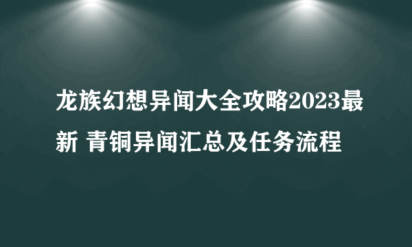 龙族幻想异闻大全攻略2023最新 青铜异闻汇总及任务流程