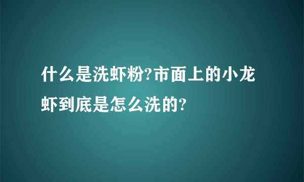 什么是洗虾粉?市面上的小龙虾到底是怎么洗的?