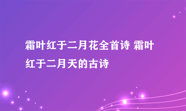 霜叶红于二月花全首诗 霜叶红于二月天的古诗