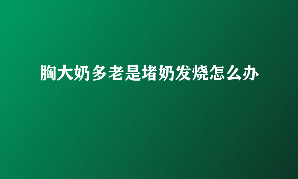 胸大奶多老是堵奶发烧怎么办