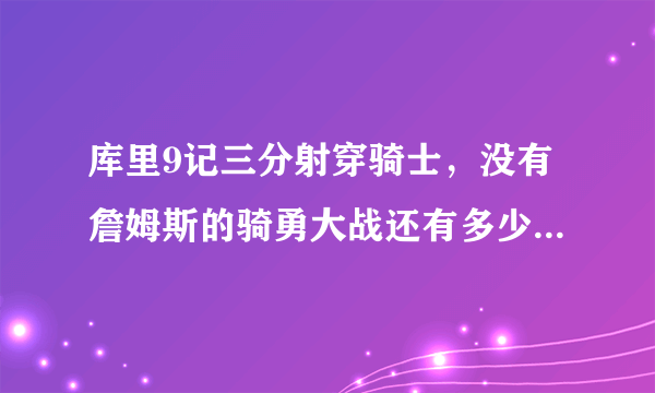 库里9记三分射穿骑士，没有詹姆斯的骑勇大战还有多少人关注？