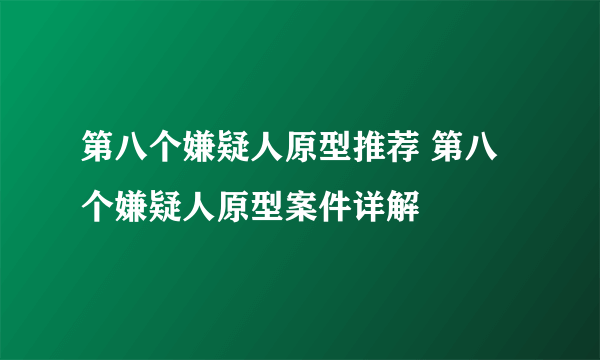 第八个嫌疑人原型推荐 第八个嫌疑人原型案件详解