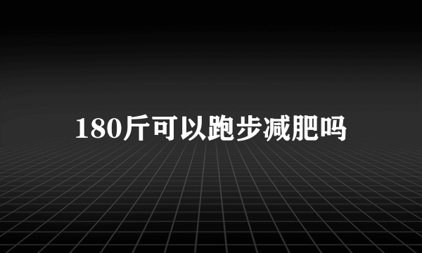 180斤可以跑步减肥吗