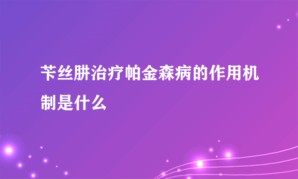 苄丝肼治疗帕金森病的作用机制是什么