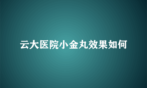 云大医院小金丸效果如何