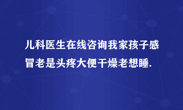 儿科医生在线咨询我家孩子感冒老是头疼大便干燥老想睡.