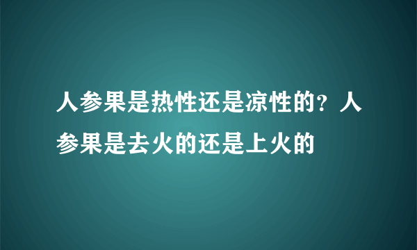 人参果是热性还是凉性的？人参果是去火的还是上火的