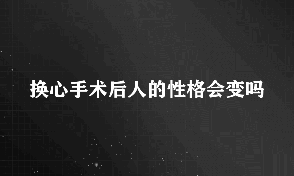 换心手术后人的性格会变吗