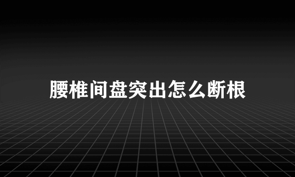 腰椎间盘突出怎么断根