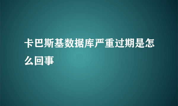 卡巴斯基数据库严重过期是怎么回事