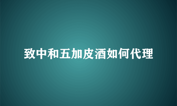 致中和五加皮酒如何代理