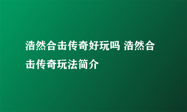 浩然合击传奇好玩吗 浩然合击传奇玩法简介