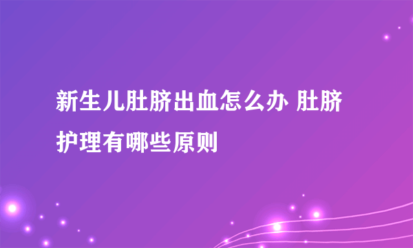 新生儿肚脐出血怎么办 肚脐护理有哪些原则