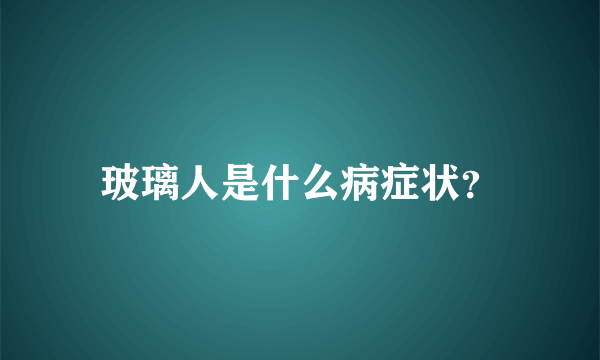 玻璃人是什么病症状？