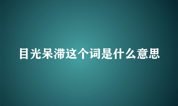 目光呆滞这个词是什么意思