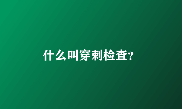 什么叫穿刺检查？