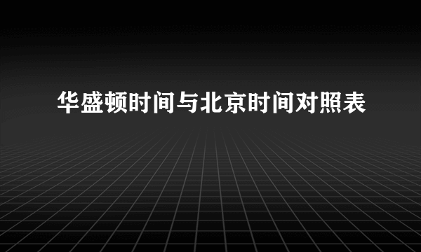 华盛顿时间与北京时间对照表