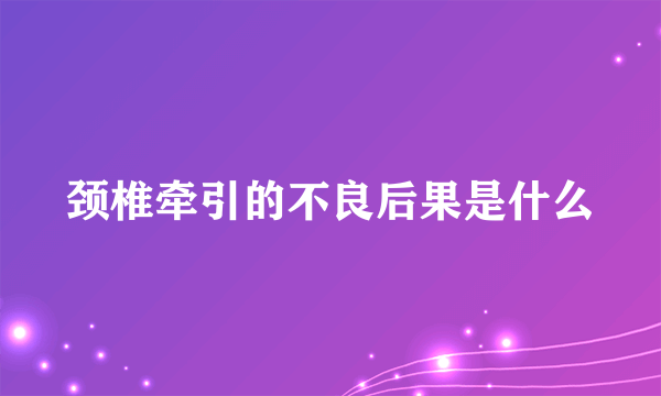 颈椎牵引的不良后果是什么