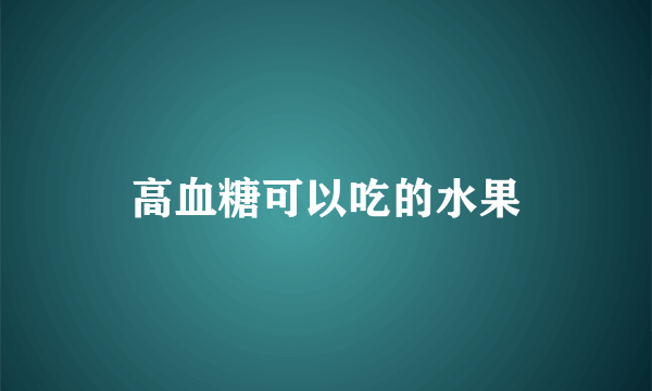 高血糖可以吃的水果