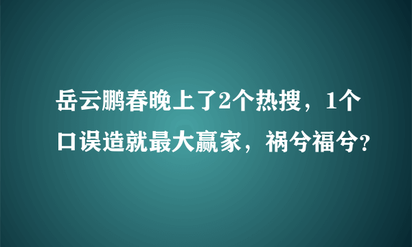 岳云鹏春晚上了2个热搜，1个口误造就最大赢家，祸兮福兮？