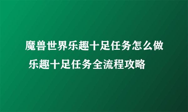 魔兽世界乐趣十足任务怎么做 乐趣十足任务全流程攻略