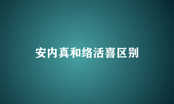 安内真和络活喜区别