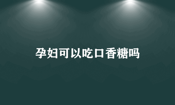 孕妇可以吃口香糖吗