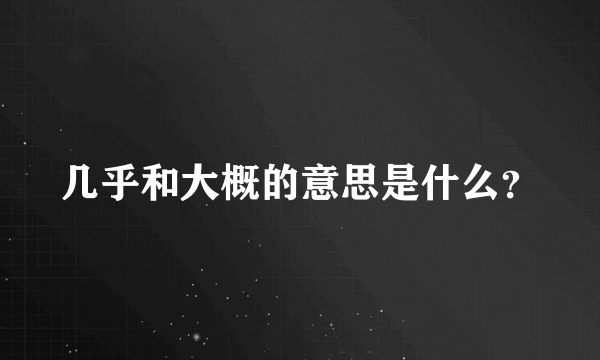 几乎和大概的意思是什么？