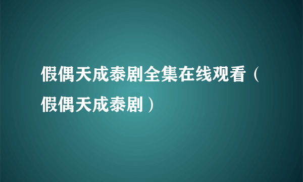 假偶天成泰剧全集在线观看（假偶天成泰剧）