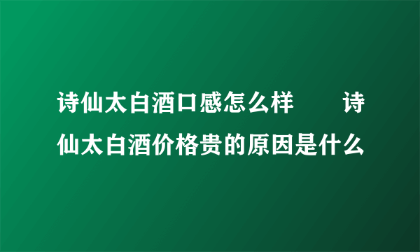 诗仙太白酒口感怎么样  诗仙太白酒价格贵的原因是什么