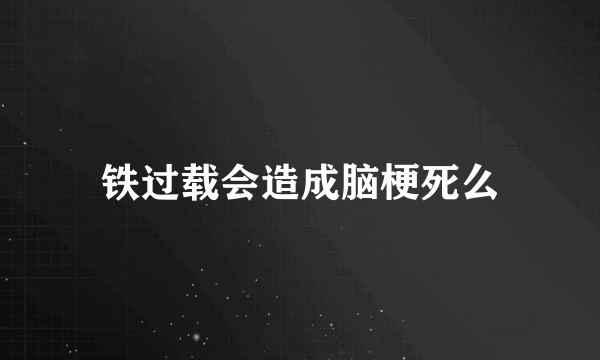 铁过载会造成脑梗死么