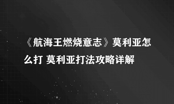 《航海王燃烧意志》莫利亚怎么打 莫利亚打法攻略详解