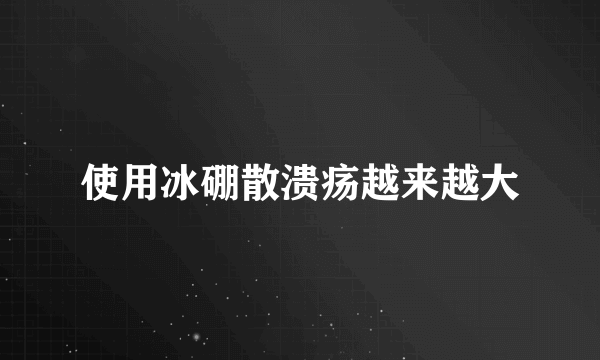 使用冰硼散溃疡越来越大