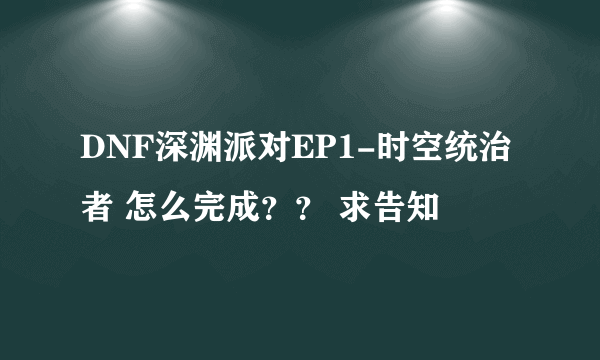 DNF深渊派对EP1-时空统治者 怎么完成？？ 求告知