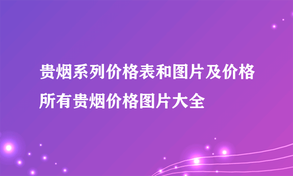 贵烟系列价格表和图片及价格所有贵烟价格图片大全