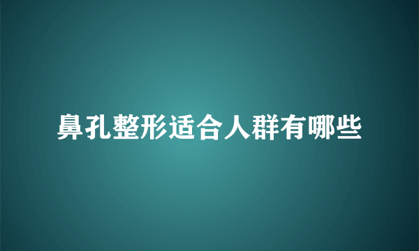 鼻孔整形适合人群有哪些