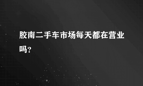 胶南二手车市场每天都在营业吗？