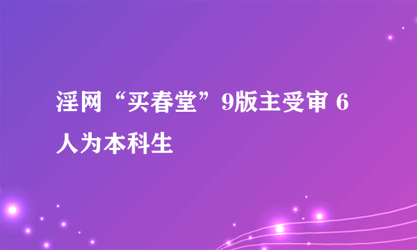 淫网“买春堂”9版主受审 6人为本科生