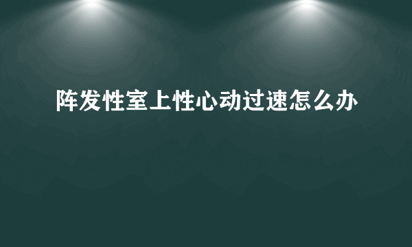 阵发性室上性心动过速怎么办