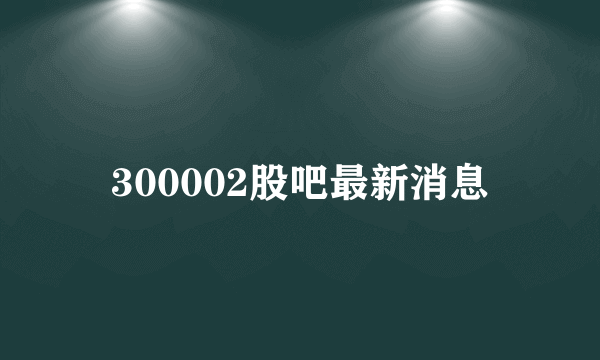 300002股吧最新消息