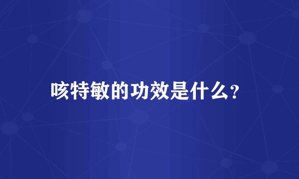 咳特敏的功效是什么？