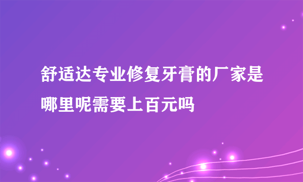 舒适达专业修复牙膏的厂家是哪里呢需要上百元吗